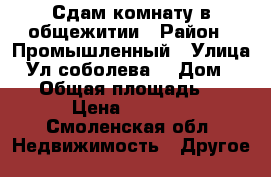Сдам комнату в общежитии › Район ­ Промышленный › Улица ­ Ул.соболева  › Дом ­ 116 › Общая площадь ­ 12 › Цена ­ 5 000 - Смоленская обл. Недвижимость » Другое   